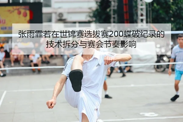 zhang-yu-fei-ruo-zai-shi-jin-sai-xuan-ba-sai-die-po-ji-lu-de-ji-shu-chai-fen-yu-sai-hui-jie-zou-ying-xiang-2-669.jpg